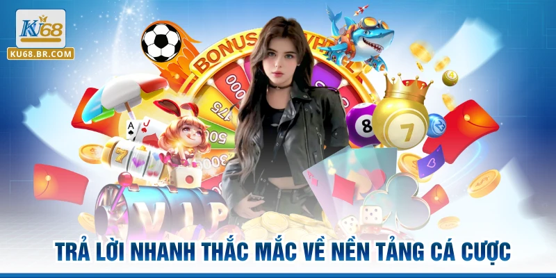 Trả lời nhanh thắc mắc về nền tảng cá cược